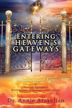 Entering Heaven's Gateways: Supernatural Keys to Heavenly Encounters Breakthroughs of Healing and Deliverance - Arakelian, Annie