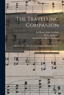 The Travelling Companion: Opera in 4 Acts (after the Tale of Hans Andersen), op. 146 - Stanford, Charles Villiers; Newbolt, Henry John; Andersen, H. C.