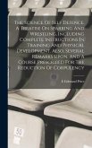 The Science Of Self Defence. A Treatise On Sparring And Wrestling, Including Complete Instructions In Training And Physical Development. Also, Several Remarks Upon, And A Course Prescribed For The Reduction Of Corpulency