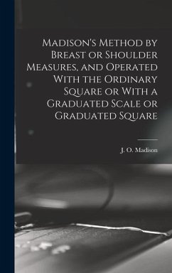 Madison's Method by Breast or Shoulder Measures, and Operated With the Ordinary Square or With a Graduated Scale or Graduated Square