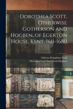 Dorothea Scott, Otherwise Gotherson and Hogben, of Egerton House, Kent, 1611-1680 - Scull, Gideon Delaplaine; Hogben, Dorothea Scott Gotherson