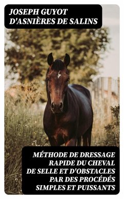 Méthode de dressage rapide du cheval de selle et d'obstacles par des procédés simples et puissants (eBook, ePUB) - Salins, Joseph Guyot d'Asnières de