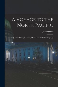 A Voyage to the North Pacific: And a Journey Through Siberia, More Than Half a Century Ago - D'Wolf, John