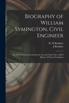 Biography of William Symington, Civil Engineer; Inventor of Steam Locomotion by sea and Land. Also, a Brief History of Steam Navigation - Rankine, J.; Rankine, W. H.