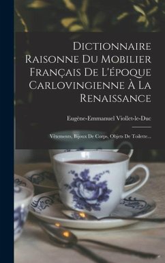 Dictionnaire Raisonne Du Mobilier Français De L'époque Carlovingienne À La Renaissance - Viollet-Le-Duc, Eugène-Emmanuel