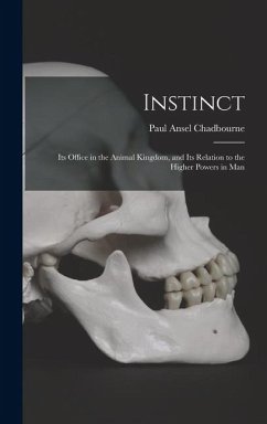 Instinct: Its Office in the Animal Kingdom, and Its Relation to the Higher Powers in Man - Chadbourne, Paul Ansel