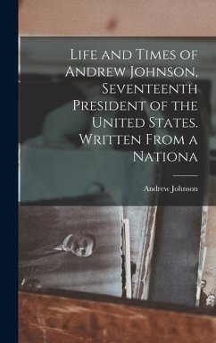 Life and Times of Andrew Johnson, Seventeenth President of the United States. Written From a Nationa - Johnson, Andrew