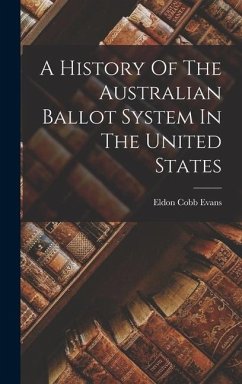 A History Of The Australian Ballot System In The United States - Evans, Eldon Cobb