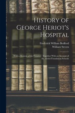 History of George Heriot's Hospital: With a Memoir of the Founder: Together With an Account of the Heriot Foundation Schools - Steven, William; Bedford, Frederick William