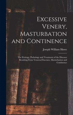 Cover Excessive Venery, Masturbation and Continence: The Etiology, Pathology and Treatment of the Diseases Resulting From Venereal Excesses, Masturbation an