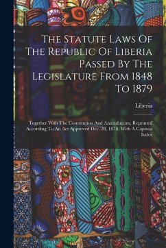 Cover The Statute Laws Of The Republic Of Liberia Passed By The Legislature From 1848 To 1879: Together With The Constitution And Amendments, Reprinted Acco