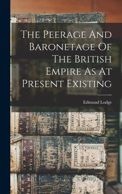 The Peerage And Baronetage Of The British Empire As At Present Existing - Lodge, Edmund