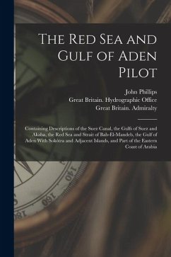 Cover The Red Sea and Gulf of Aden Pilot: Containing Descriptions of the Suez Canal, the Gulfs of Suez and Akaba, the Red Sea and Strait of Bab-El-Mandeb, t