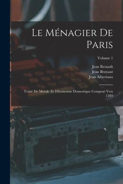 Le Ménagier De Paris: Traité De Morale Et D'économie Domestique Composé Vers 1393; Volume 1 - Bruyant, Jean; Albertano, Jean; Renault, Jean