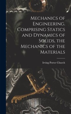 Mechanics of Engineering. Comprising Statics and Dynamics of Solids, the Mechanics of the Materials - Porter, Church Irving