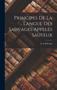 Principes De La Langue Des Sauvages Appelés Sauteux - Belcourt, G. A.