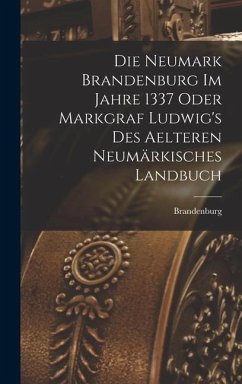 Die Neumark Brandenburg im Jahre 1337 Oder Markgraf Ludwig's des Aelteren Neumärkisches Landbuch - (Electorate), Brandenburg