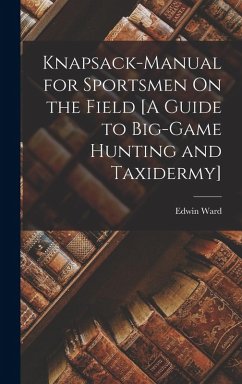 Knapsack-Manual for Sportsmen On the Field [A Guide to Big-Game Hunting and Taxidermy] - Ward, Edwin