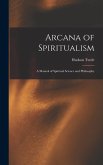 Arcana of Spiritualism; a Manual of Spiritual Science and Philosophy