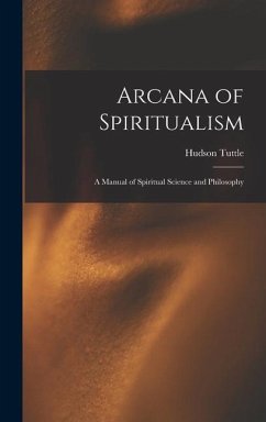 Arcana of Spiritualism; a Manual of Spiritual Science and Philosophy - Tuttle, Hudson