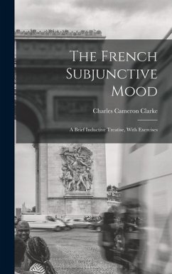 The French Subjunctive Mood; A Brief Inductive Treatise, With Exercises - Clarke, Charles Cameron