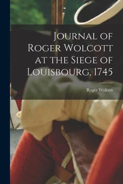 Journal of Roger Wolcott at the Siege of Louisbourg, 1745 - Roger, Wolcott