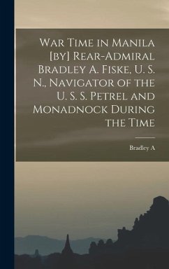 War Time in Manila [by] Rear-Admiral Bradley A. Fiske, U. S. N., Navigator of the U. S. S. Petrel and Monadnock During the Time - Fiske, Bradley A