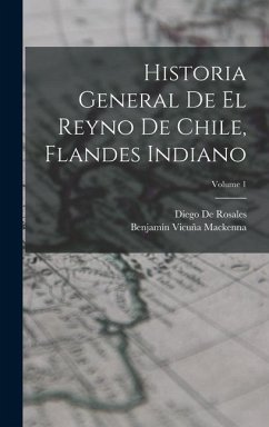 Historia General De El Reyno De Chile, Flandes Indiano; Volume 1 - Mackenna, Benjamín Vicuña; De Rosales, Diego