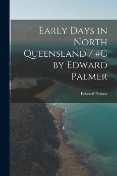 Early Days in North Queensland / #c by Edward Palmer - Palmer, Edward