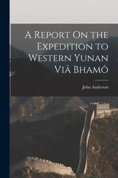 A Report On the Expedition to Western Yunan Viâ Bhamô - Anderson, John
