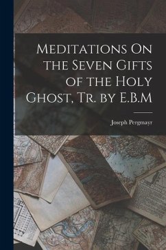 Meditations On the Seven Gifts of the Holy Ghost, Tr. by E.B.M - Pergmayr, Joseph