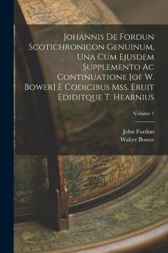 Johannis De Fordun Scotichronicon Genuinum, Una Cum Ejusdem Supplemento Ac Continuatione [of W. Bower] E Codicibus Mss. Eruit Ediditque T. Hearnius; V - Fordun, John; Bower, Walter