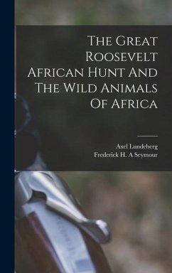 The Great Roosevelt African Hunt And The Wild Animals Of Africa - Axel, Lundeberg