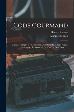 Code Gourmand: Manuel Complet De Gastronomie, Contenant Les Lois, Règles, Applications, Et Exemples De L'art De Bien Vivre ...... - Raisson, Horace; Romieu, Auguste