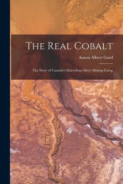The Real Cobalt: The Story of Canada's Marvellous Silver Mining Camp - Gard, Anson Albert