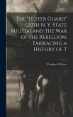 The &quote;Ulster Guard&quote; (20th N. Y. State Militia) and the War of the Rebellion, Embracing a History of T