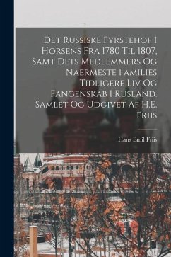 Det russiske fyrstehof i Horsens fra 1780 til 1807, samt dets medlemmers og naermeste families tidligere liv og fangenskab i Rusland. Samlet og udgive - Emil, Friis Hans