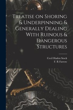 Treatise on Shoring & Underpinning & Generally Dealing With Ruinous & Dangerous Structures - Stock, Cecil Haden; Farrow, F. R.