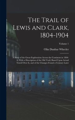 The Trail of Lewis and Clark, 1804-1904: A Story of the Great Exploration Across the Continent in 1804-6; With a Description of the Old Trail, Based U - Wheeler, Olin Dunbar