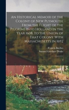 An Historical Memoir of the Colony of New Plymouth, From the Flight of the Pilgrims Into Holland in the Year 1608, to the Union of That Colony With Massachusetts in 1692 - Baylies, Francis; Drake, Samuel Gardner