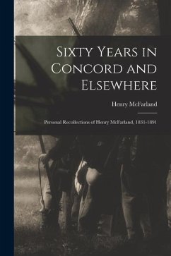 Sixty Years in Concord and Elsewhere: Personal Recollections of Henry McFarland, 1831-1891 - McFarland, Henry