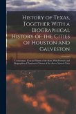History of Texas, Together With a Biographical History of the Cities of Houston and Galveston; Containing a Concise History of the State, With Portrai