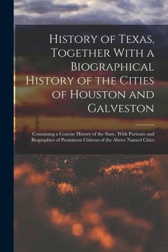 History of Texas, Together With a Biographical History of the Cities of Houston and Galveston; Containing a Concise History of the State, With Portrai - Anonymous