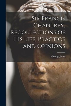 Sir Francis Chantrey, Recollections of his Life, Practice and Opinions - Jones, George