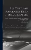 Les costumes populaires de la Turquie en 1873: Ouvrage publie&#769; sous le patronage de la Commission impe&#769;riale ottomane pour l'Exposition univ