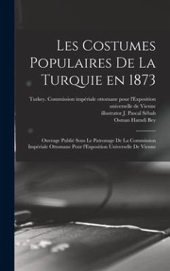 Les costumes populaires de la Turquie en 1873: Ouvrage publié sous le patronage de la Commission impériale ottomane pour l'Exposition univ - Launay, Marie De