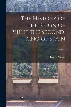 The History of the Reign of Philip the Second, King of Spain; Volume 1 - Watson, Robert