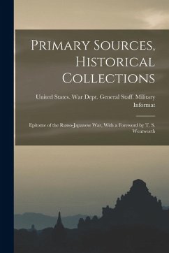 Primary Sources, Historical Collections: Epitome of the Russo-Japanese War, With a Foreword by T. S. Wentworth - States War Dept General Staff Mili Primary Sources, Historical Collections: Epitome of the Russo-Japanese War, With a Foreword by T. S. Wentworth - States War Dept General Staff Mili