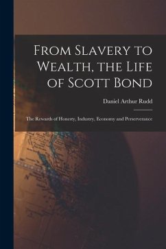 From Slavery to Wealth, the Life of Scott Bond: The Rewards of Honesty, Industry, Economy and Perserverance - Rudd, Daniel Arthur