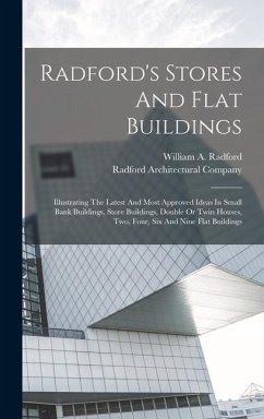 Radford's Stores And Flat Buildings: Illustrating The Latest And Most Approved Ideas In Small Bank Buildings, Store Buildings, Double Or Twin Houses, - Radford, William A.